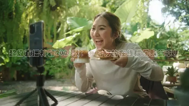 超级直播神器2026款：开启你的在线娱乐新篇章！