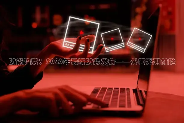 时尚趋势：2026年最新时装发布——外套系列前瞻
