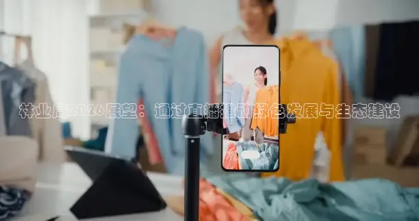 林业局2026展望：通过直播推动绿色发展与生态建设